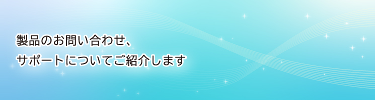 製品のお問い合わせ、サポートについてご紹介します