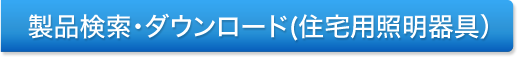 製品検索・ダウンロード（住宅用照明器具）