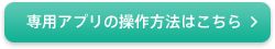 専用アプリの操作方法はこちら