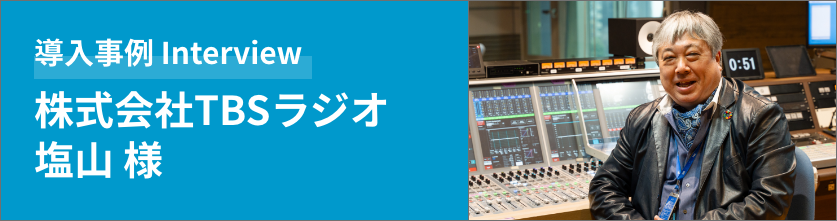 導入事例 Interview株式会社TBSラジオ塩山 様