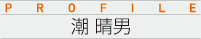 PROFILE　潮 晴男