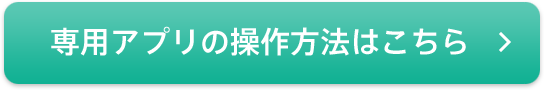専用アプリの操作方法はこちら
